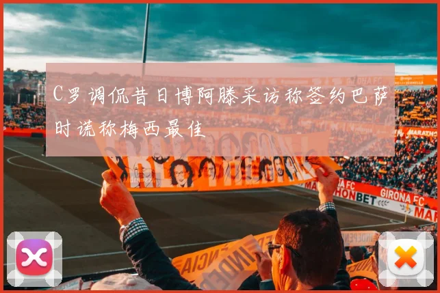 C罗调侃昔日博阿滕采访称签约巴萨时谎称梅西最佳