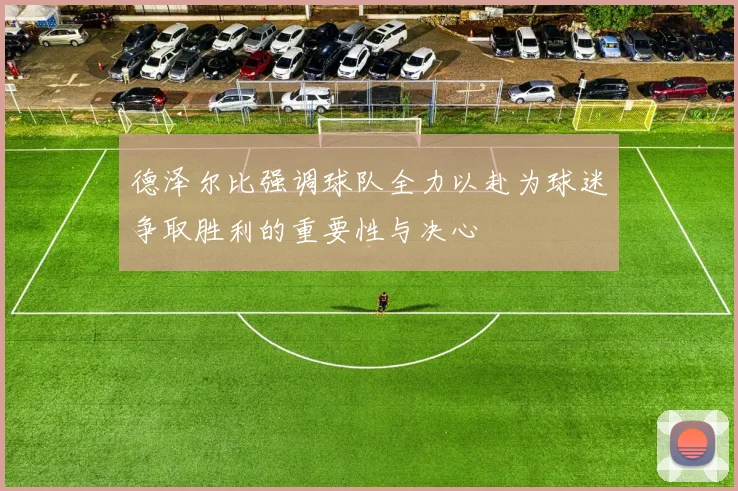 德泽尔比强调球队全力以赴为球迷争取胜利的重要性与决心
