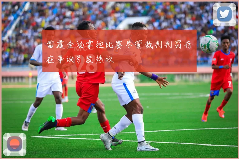 雷霆全场掌控比赛尽管裁判判罚存在争议引发热议