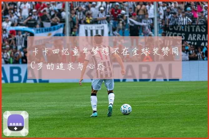 卡卡回忆童年梦想不在金球奖赞同C罗的追求与心态